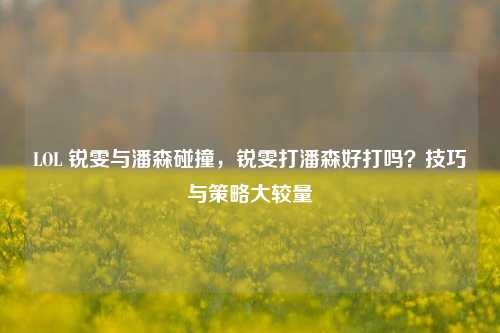 LOL 锐雯与潘森碰撞，锐雯打潘森好打吗？技巧与策略大较量