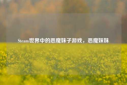 Steam世界中的恶魔妹子游戏，恶魔妹妹