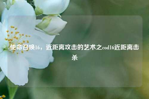 使命召唤16，近距离攻击的艺术之cod16近距离击杀