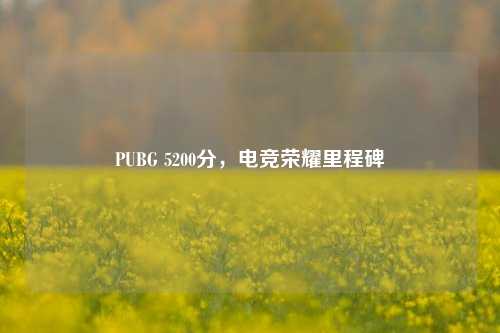 PUBG 5200分,电竞荣耀里程碑
