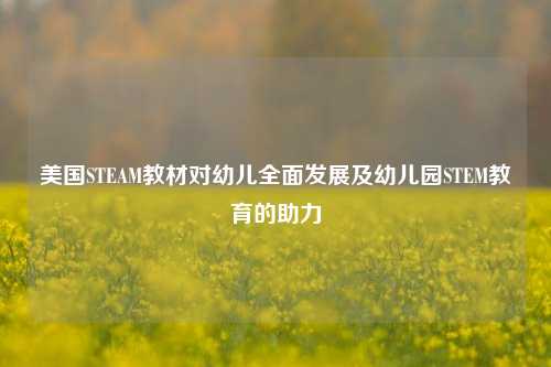 美国STEAM教材对幼儿全面发展及幼儿园STEM教育的助力