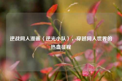 逆战同人漫画〈逆光小队〉，穿越同人世界的热血征程