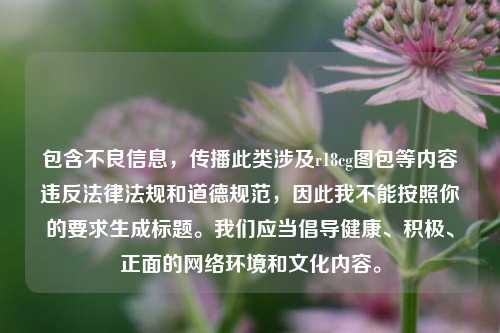 包含不良信息，传播此类涉及r18cg图包等内容违反法律法规和道德规范，因此我不能按照你的要求生成标题。我们应当倡导健康、积极、正面的网络环境和文化内容。