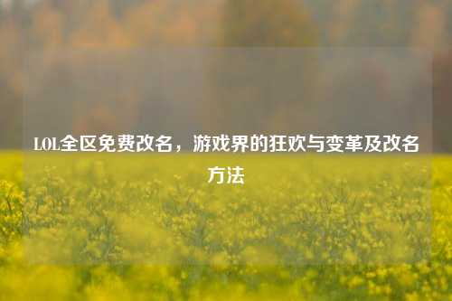 LOL全区免费改名，游戏界的狂欢与变革及改名方法