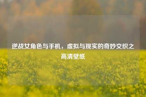 逆战女角色与手机，虚拟与现实的奇妙交织之高清壁纸