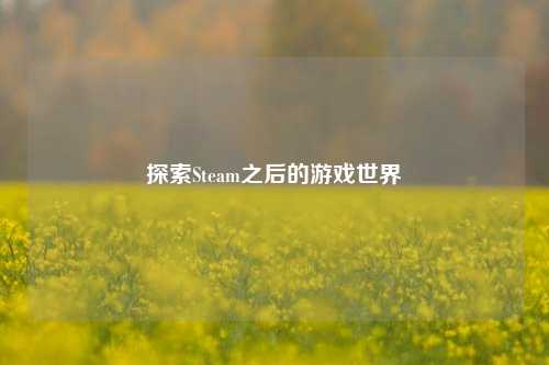 探索Steam之后的游戏世界