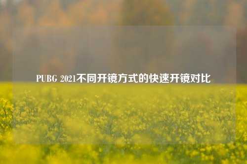 PUBG 2021不同开镜方式的快速开镜对比