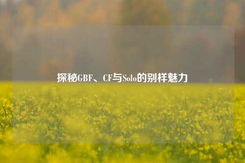 探秘GBF、CF与Solo的别样魅力