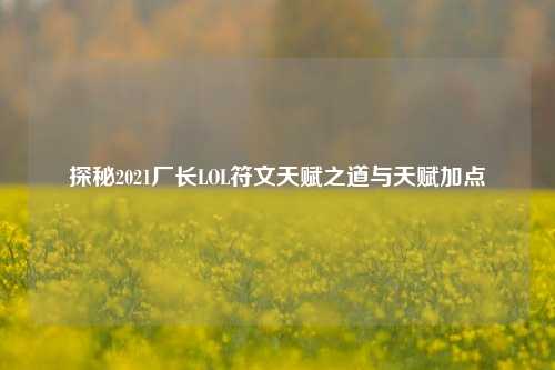 探秘2021厂长LOL符文天赋之道与天赋加点