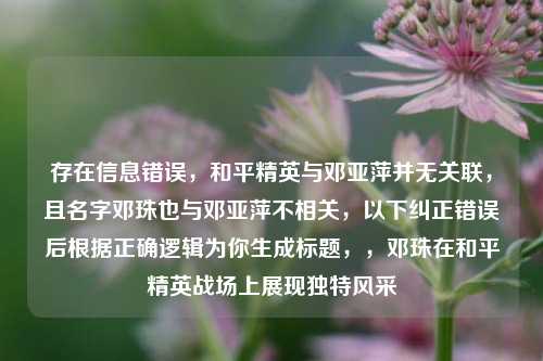 存在信息错误，和平精英与邓亚萍并无关联，且名字邓珠也与邓亚萍不相关，以下纠正错误后根据正确逻辑为你生成标题，，邓珠在和平精英战场上展现独特风采