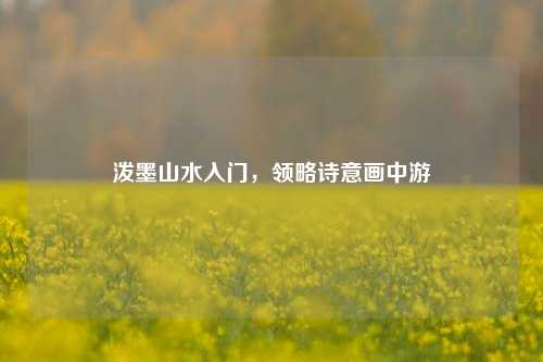 泼墨山水入门，领略诗意画中游