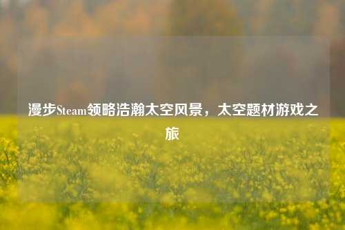 漫步Steam领略浩瀚太空风景,太空题材游戏之旅