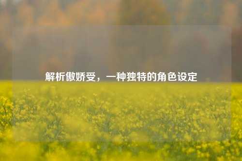 解析傲娇受，一种独特的角色设定
