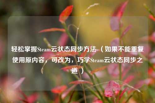 轻松掌握Steam云状态同步方法 （如果不能重复使用原内容，可改为，巧学Steam云状态同步之道 ）