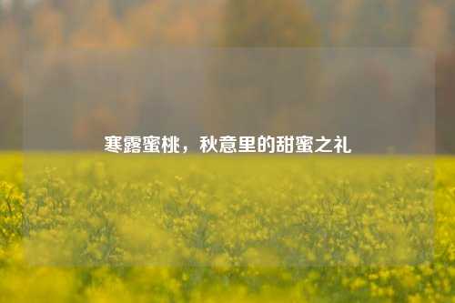 寒露蜜桃，秋意里的甜蜜之礼