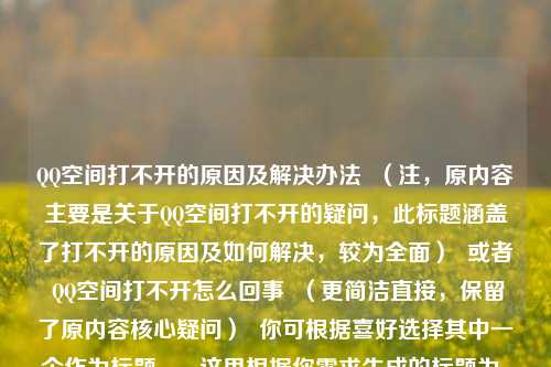 QQ空间打不开的原因及解决办法  （注，原内容主要是关于QQ空间打不开的疑问，此标题涵盖了打不开的原因及如何解决，较为全面）  或者 QQ空间打不开怎么回事  （更简洁直接，保留了原内容核心疑问）  你可根据喜好选择其中一个作为标题 。  这里根据你需求生成的标题为，QQ空间打不开怎么回事