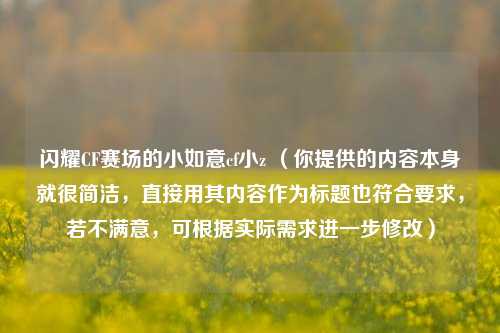 闪耀CF赛场的小如意cf小z （你提供的内容本身就很简洁，直接用其内容作为标题也符合要求，若不满意，可根据实际需求进一步修改）
