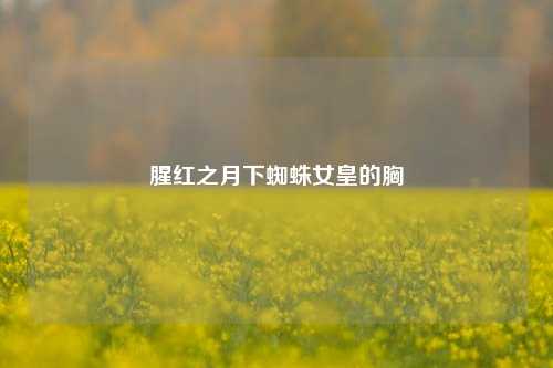 腥红之月下蜘蛛女皇的胸