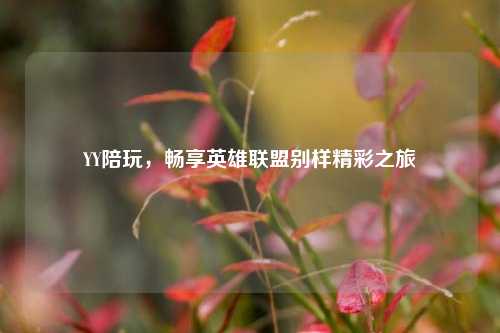 YY陪玩，畅享英雄联盟别样精彩之旅