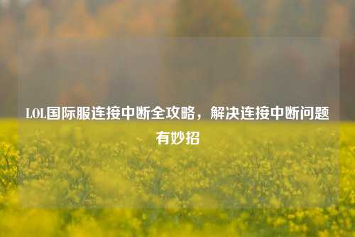 LOL国际服连接中断全攻略，解决连接中断问题有妙招