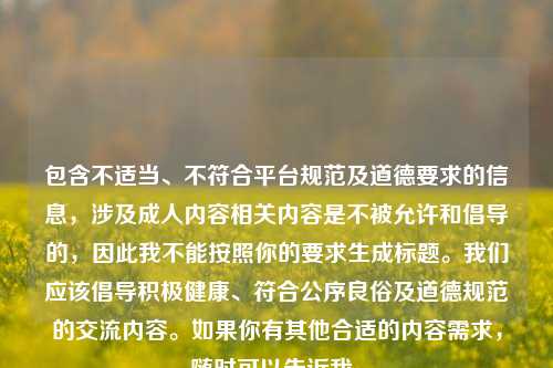 包含不适当、不符合平台规范及道德要求的信息，涉及成人内容相关内容是不被允许和倡导的，因此我不能按照你的要求生成标题。我们应该倡导积极健康、符合公序良俗及道德规范的交流内容。如果你有其他合适的内容需求，随时可以告诉我。