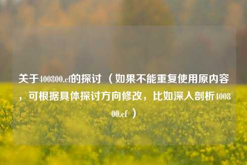 关于400800.cf的探讨 （如果不能重复使用原内容，可根据具体探讨方向修改，比如深入剖析400800.cf ）