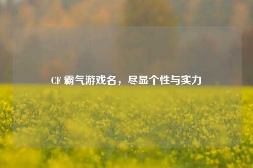 CF 霸气游戏名，尽显个性与实力