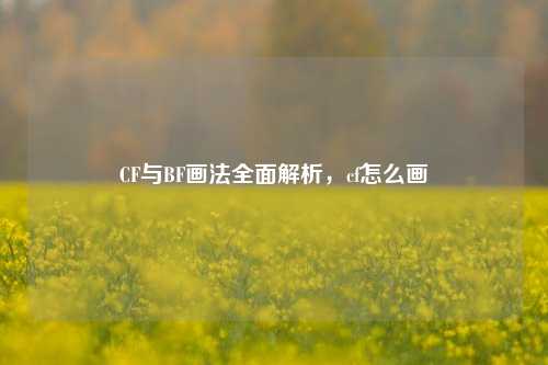 CF与BF画法全面解析，cf怎么画