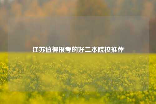 江苏值得报考的好二本院校推荐