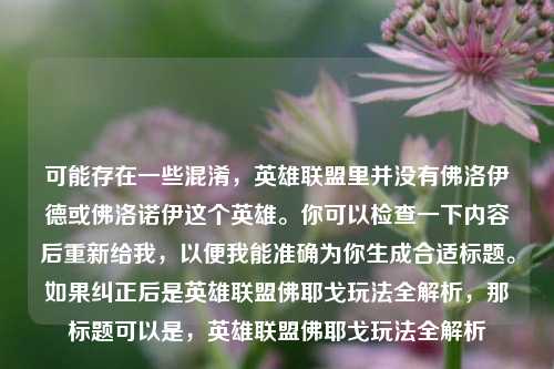 可能存在一些混淆，英雄联盟里并没有佛洛伊德或佛洛诺伊这个英雄。你可以检查一下内容后重新给我，以便我能准确为你生成合适标题。如果纠正后是英雄联盟佛耶戈玩法全解析，那标题可以是，英雄联盟佛耶戈玩法全解析