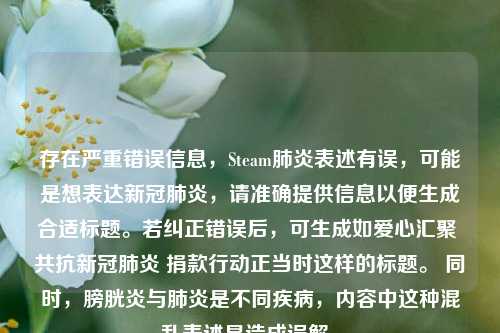 存在严重错误信息,Steam肺炎表述有误,可能是想表达新冠肺炎,请准确提供信息以便生成合适标题。若纠正错误后,可生成如爱心汇聚 共抗新冠肺炎 捐款行动正当时这样的标题。 同时,膀胱炎与肺炎是不同疾病,内容中这种混乱表述易造成误解。