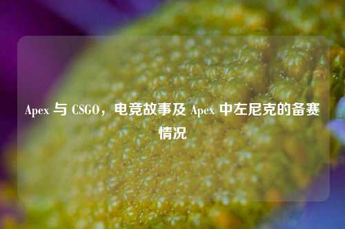 Apex 与 CSGO，电竞故事及 Apex 中左尼克的备赛情况