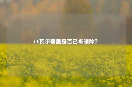 CF瓦尔基里是否已被删除？