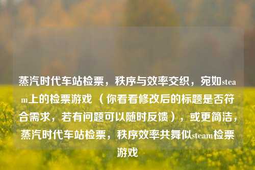 蒸汽时代车站检票，秩序与效率交织，宛如steam上的检票游戏 （你看看修改后的标题是否符合需求，若有问题可以随时反馈），或更简洁，蒸汽时代车站检票，秩序效率共舞似steam检票游戏