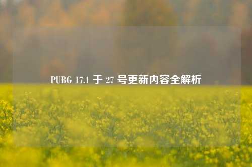 PUBG 17.1 于 27 号更新内容全解析