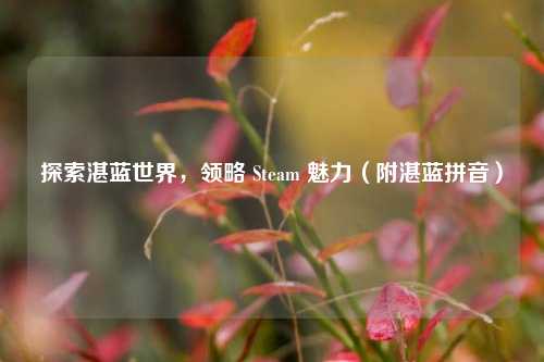 探索湛蓝世界，领略 Steam 魅力（附湛蓝拼音）