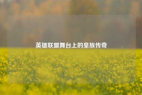 英雄联盟舞台上的皇族传奇