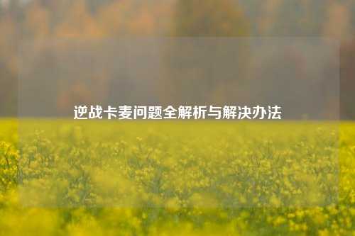 逆战卡麦问题全解析与解决办法