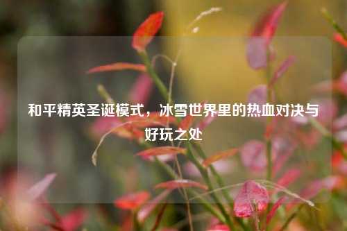 和平精英圣诞模式，冰雪世界里的热血对决与好玩之处
