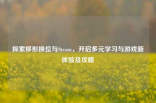 探索移形换位与Steam，开启多元学习与游戏新体验及攻略