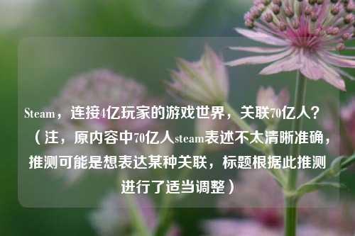 Steam，连接4亿玩家的游戏世界，关联70亿人？  （注，原内容中70亿人steam表述不太清晰准确，推测可能是想表达某种关联，标题根据此推测进行了适当调整）