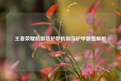 王者荣耀防御塔护甲机制及护甲数值解析
