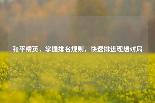和平精英，掌握排名规则，快速排进理想对局
