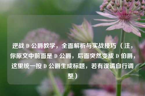 逆战 D 公爵教学，全面解析与实战技巧 （注，你原文中前面是 D 公爵，后面突然变成 D 伯爵，这里统一按 D 公爵生成标题，若有误请自行调整）