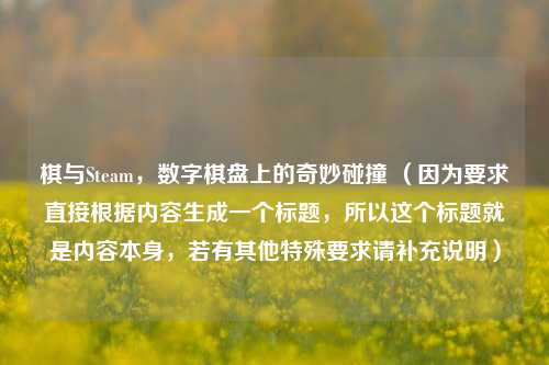 棋与Steam，数字棋盘上的奇妙碰撞 （因为要求直接根据内容生成一个标题，所以这个标题就是内容本身，若有其他特殊要求请补充说明）