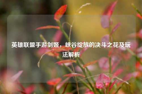 英雄联盟手游剑姬,峡谷绽放的决斗之花及玩法解析