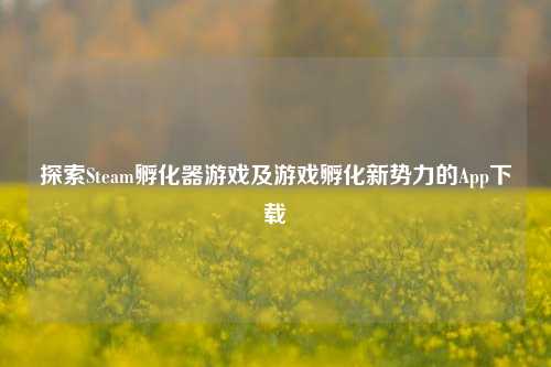 探索Steam孵化器游戏及游戏孵化新势力的App下载
