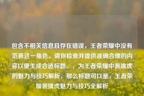 包含不相关信息且存在错误，王者荣耀中没有范裴这一角色。请你检查并提供准确合理的内容以便生成合适标题。，为王者荣耀中裴擒虎的魅力与技巧解析，那么标题可以是，王者荣耀裴擒虎魅力与技巧全解析