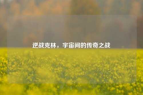 逆战克林，宇宙间的传奇之战
