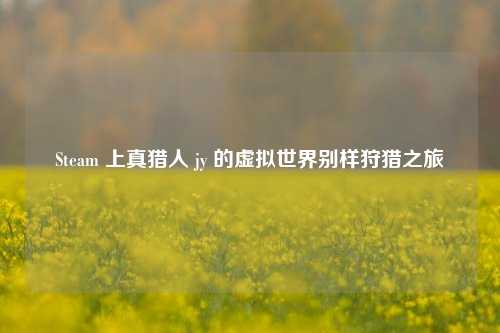 Steam 上真猎人 jy 的虚拟世界别样狩猎之旅